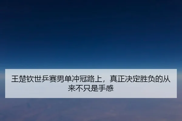 王楚钦世乒赛男单冲冠路上，真正决定胜负的从来不只是手感 | xingkongtiyu